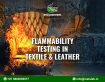 Flammability Testing in Textile & Leather: Limits, Methods & Compliance